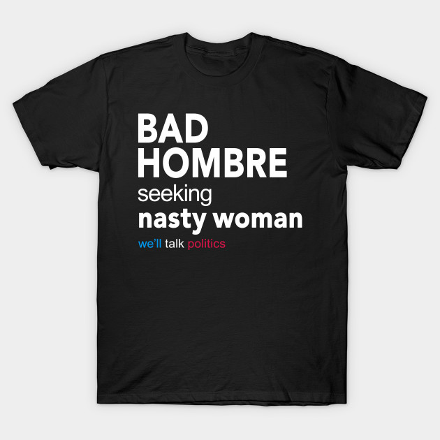 Bad Hombre Seeking Nasty Woman